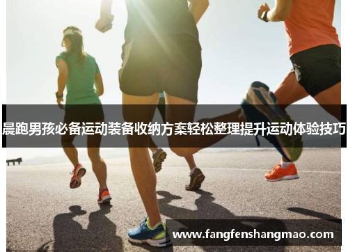 晨跑男孩必备运动装备收纳方案轻松整理提升运动体验技巧