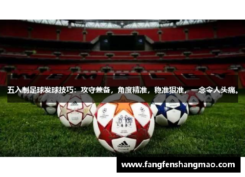 五入制足球发球技巧：攻守兼备，角度精准，稳准狠准，一念令人头痛。