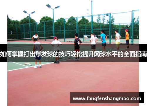 如何掌握打出爆发球的技巧轻松提升网球水平的全面指南