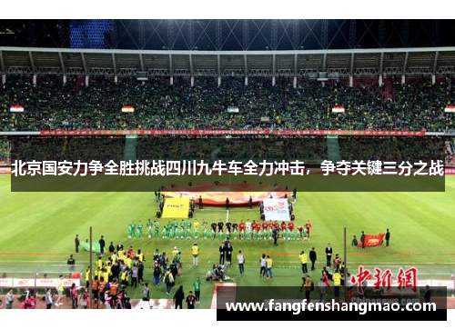 北京国安力争全胜挑战四川九牛车全力冲击，争夺关键三分之战