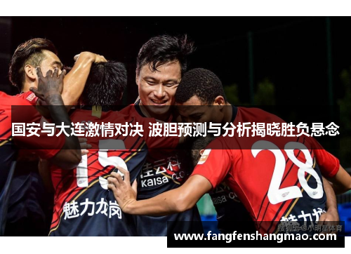 国安与大连激情对决 波胆预测与分析揭晓胜负悬念